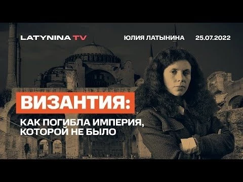 Юлия Латынина / Византия. Как погибла империя, которой не было/25.07.2022/ LatyninaTV /
