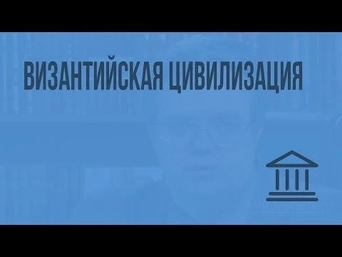Византийская цивилизация. Видеоурок по Всеобщей истории 10 класс