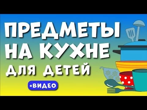 Кухонные предметы - ДЕТЯМ! Учим предметы на кухне. Развивающее видео для детей (раннее развитие).